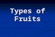 Types of Fruits. Indehiscent Fruits Dry fruits which do not split along definite lines to release seeds at maturity. Dry fruits which do not split along