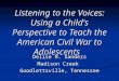 Listening to the Voices: Using a Child's Perspective to Teach the American Civil War to Adolescents Delise H. Sanders Madison Creek Goodlettsville, Tennessee
