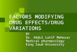 FACTORS MODIFYING DRUG EFFECTS/DRUG VARIATIONS BY Dr. Abdul Latif Mahesar Medical pharmacology King Saud University 1
