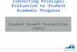 Connecting Principal Evaluation to Student Academic Progress Student Growth Percentiles (SGPs) 1
