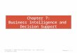 Chapter 7: Business Intelligence and Decision Support Copyright © 2013 Pearson Education, Inc. publishing as Prentice Hall Chapter 7 - 1