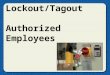 Lockout/Tagout Authorized Employees. Hazardous energy sources Evaluate machines, equipment, and processesEvaluate machines, equipment, and processes Develop
