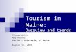 Tourism in Maine: Overview and trends Thomas Allen Amy Hudnor CenTRO – University of Maine August 15, 2005