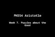 PH354 Aristotle Week 7. Puzzles about the Good. Plan We will start with Book I, where Aristotle offers a famous characterization of the notion of the