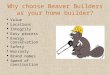 Why choose Beaver Builders as your home builder?  Value  Locations  Integrity  Easy process  Energy conservation  Safety  Warranty  Brand names
