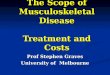 The Scope of Musculoskeletal Disease Treatment and Costs Prof Stephen Graves University of Melbourne