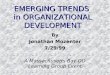 EMERGING TRENDS in ORGANIZATIONAL DEVELOPMENT By Jonathan Mozenter 7/29/99 A Massachusetts Bay OD Learning Group Event