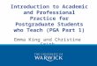 Introduction to Academic and Professional Practice for Postgraduate Students who Teach (PGA Part 1) Emma King and Christine Smith