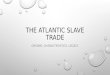 THE ATLANTIC SLAVE TRADE ORIGINS, CHARACTERISTICS, LEGACY