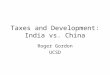 Taxes and Development: India vs. China Roger Gordon UCSD