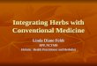 Integrating Herbs with Conventional Medicine Linda Diane Feldt RPP, NCTMB Holistic Health Practitioner and Herbalist