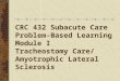 CRC 432 Subacute Care Problem-Based Learning Module I Tracheostomy Care/ Amyotrophic Lateral Sclerosis