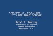 CREATION vs. EVOLUTION: IT’S NOT ABOUT SCIENCE Daryl P. Domning Department of Anatomy Howard University Washington, D.C