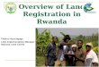 Overview of Land Registration in Rwanda Thierry Hoza Ngoga LAIS Implementation Manager National Land Centre