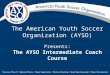 The American Youth Soccer Organization (AYSO) Presents: The AYSO Intermediate Coach Course