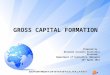 GROSS CAPITAL FORMATION Prepared by : National Accounts Statistics Division, Department of Statistics, Malaysia 26 th April 2011