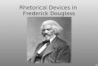 Frederick Douglass Rhetorical Devices in. Birth of Logos Logos = One’s reasoned argument Exigence = The drive to speak PurposeAudienceLogos