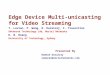 Edge Device Multi-unicasting for Video Streaming T. Lavian, P. Wang, R. Durairaj, F. Travostino Advanced Technology Lab, Nortel Networks D. B. Hoang University