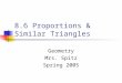 8.6 Proportions & Similar Triangles Geometry Mrs. Spitz Spring 2005