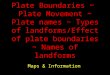 Plate Boundaries ~ Plate Movement ~ Plate names ~ Types of landforms/Effect of plate boundaries ~ Names of landforms Maps & Information