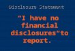Disclosure Statement “I have no financial disclosures to report.”