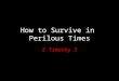 How to Survive in Perilous Times 2 Timothy 3. 2 Timothy 3Introduction What should we do to be prepared for survival in perilous times? What if we ask