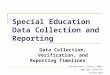 Special Education Data Collection and Reporting Data Collection, Verification, and Reporting Timelines Sara Berscheit / Steve W. Smith 2009 COSA Conference