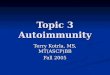 Topic 3 Autoimmunity Terry Kotrla, MS, MT(ASCP)BB Fall 2005