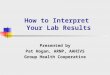 How to Interpret Your Lab Results Presented by Pat Hogan, ARNP, AAHIVS Group Health Cooperative