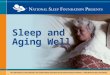 The information in this publication was independently developed by the National Sleep Foundation. © 2003 National Sleep Foundation Sleep and Aging Well