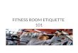 FITNESS ROOM ETIQUETTE 101. What is etiquette? What is it meant to do? Etiquette is a prescribed or accepted code of usage and conduct for a given situation