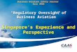 1 Business Aviation Safety Seminar Asia 2010 “Regulatory Oversight of Business Aviation” Singapore’s Experience and Perspective