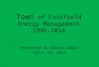 Town of Fairfield Energy Management 1996-2014 Presented by Edward Boman April 30, 2014