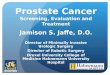 Prostate Cancer Screening, Evaluation and Treatment Jamison S. Jaffe, D.O. Director of Minimally Invasive Urologic Surgery Director of Robotic Surgery