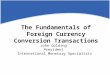 The Fundamentals of Foreign Currency Conversion Transactions John Golding President International Monetary Specialists