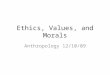 Ethics, Values, and Morals Anthropology 12/10/09