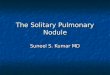 The Solitary Pulmonary Nodule Suneel S. Kumar MD