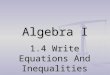 Algebra I 1.4 Write Equations And Inequalities. VOCAB Equation – a mathematical sentence formed by placing the symbol = between two expressions Inequality