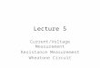 Lecture 5 Current/Voltage Measurement Resistance Measurement Wheatone Circuit