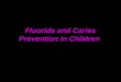 Fluoride and Caries Prevention in Children. Brief History of Fluoride and Preventive Dentistry In 1909, a young dentist in Colorado Springs Colorado,