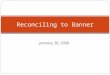 January 30, 2008 Reconciling to Banner. Reconciliation Purpose Ensure proper accounting records are maintained Confirm correct accounting transactions