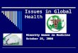 Issues in Global Health Minority Women in Medicine October 25, 2006