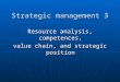 Strategic management 3 Resource analysis, competences, value chain, and strategic position