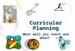 Curricular Planning What will you teach and when?