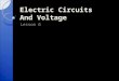 Electric Circuits And Voltage Lesson 6. Parts of an Electric Circuit Every circuit essentially has 4 parts to it. 1. The source of electrical energy ◦
