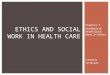 ETHICS AND SOCIAL WORK IN HEALTH CARE Chapter 3 Handbook of Health Social Work, 2 nd Edition Created by Teri Browne