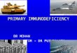 PRIMARY IMMUNODEFICIENCY DR MOHAN MODERATOR – DR PUSHPALATA
