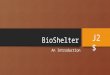 BioShelter An Introduction J2$. Definition A solar greenhouse managed as an indoor ecosystem Key features Goal: Self-maintaining balance of energy production/consumption
