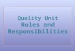 Quality Unit Roles and Responsibilities. Overview Directive Statement and Scope Glossary Responsibilities The Requirements What cannot be delegated
