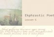 Ekphrastic Poetry Lesson 6. ekphrasis. n. “Composed from the Greek words ek (out) and phrazein (tell, declare, pronounce), ekphrasis originally meant